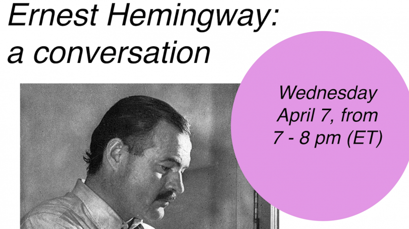 In san serif font text reads "Ernest Hemingway: a conversation." In the righthand corner, a pink circle includes black text that reads "Wednesday April 7 from 7-8 pm (ET)" Toward the left in the foreground is a black and white pic of a mustached Hemingway